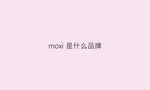 moxi是什么品牌(MOXI是什么品牌)